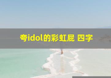 夸idol的彩虹屁 四字